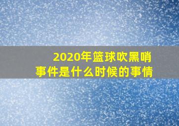 2020年篮球吹黑哨事件是什么时候的事情