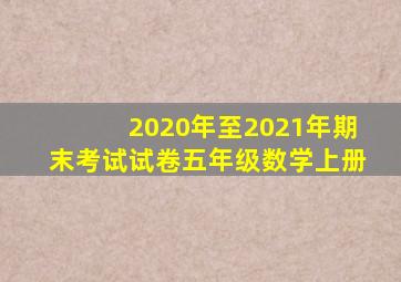 2020年至2021年期末考试试卷五年级数学上册