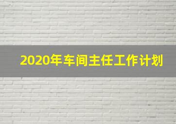 2020年车间主任工作计划