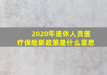 2020年退休人员医疗保险新政策是什么意思