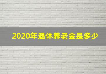 2020年退休养老金是多少