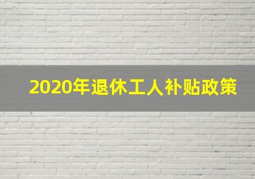 2020年退休工人补贴政策