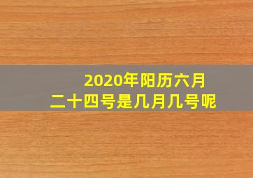 2020年阳历六月二十四号是几月几号呢