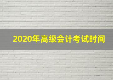 2020年高级会计考试时间