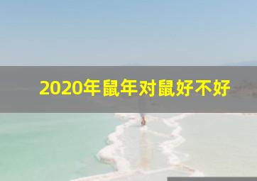 2020年鼠年对鼠好不好