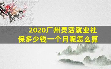 2020广州灵活就业社保多少钱一个月呢怎么算