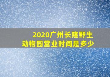 2020广州长隆野生动物园营业时间是多少