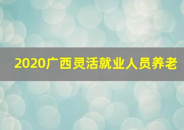 2020广西灵活就业人员养老