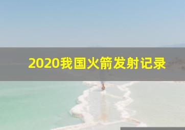 2020我国火箭发射记录