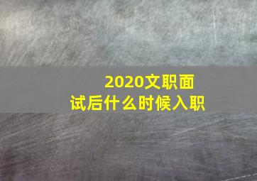 2020文职面试后什么时候入职