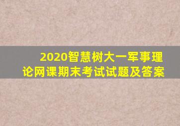 2020智慧树大一军事理论网课期末考试试题及答案