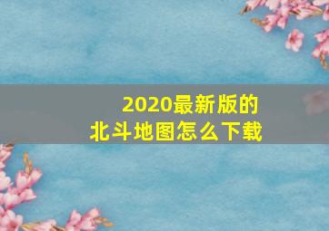 2020最新版的北斗地图怎么下载