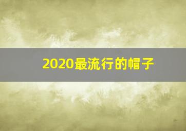 2020最流行的帽子