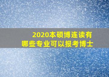 2020本硕博连读有哪些专业可以报考博士