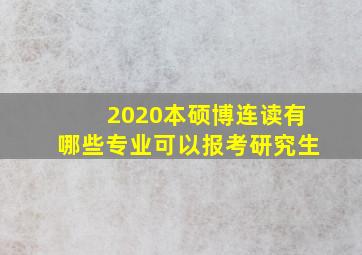 2020本硕博连读有哪些专业可以报考研究生