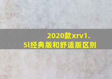 2020款xrv1.5l经典版和舒适版区别