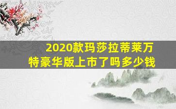 2020款玛莎拉蒂莱万特豪华版上市了吗多少钱