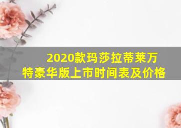 2020款玛莎拉蒂莱万特豪华版上市时间表及价格