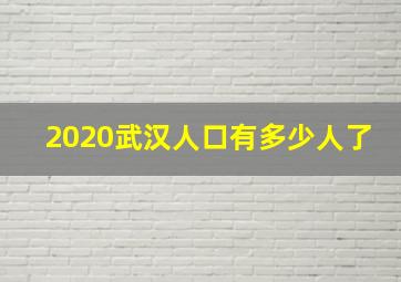 2020武汉人口有多少人了