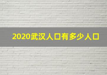 2020武汉人口有多少人口