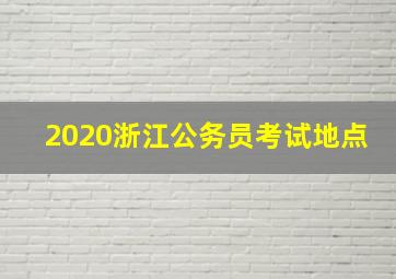 2020浙江公务员考试地点