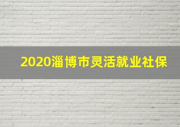 2020淄博市灵活就业社保