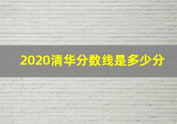 2020清华分数线是多少分