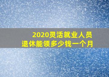 2020灵活就业人员退休能领多少钱一个月