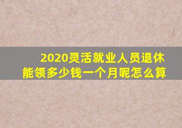 2020灵活就业人员退休能领多少钱一个月呢怎么算