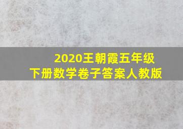 2020王朝霞五年级下册数学卷子答案人教版