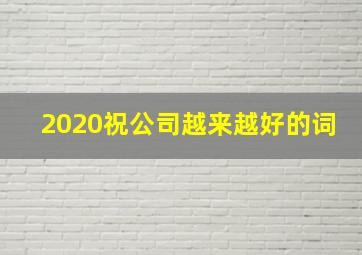 2020祝公司越来越好的词