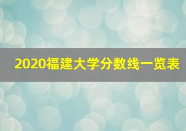 2020福建大学分数线一览表