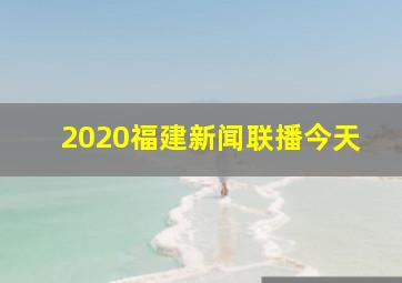 2020福建新闻联播今天