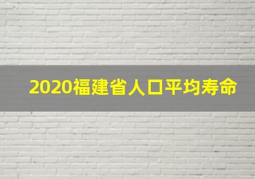 2020福建省人口平均寿命