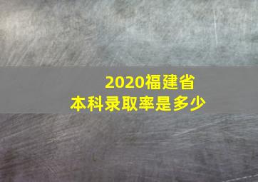 2020福建省本科录取率是多少