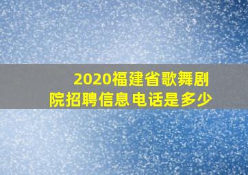 2020福建省歌舞剧院招聘信息电话是多少