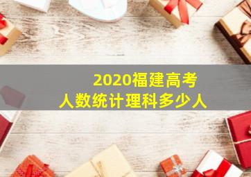 2020福建高考人数统计理科多少人