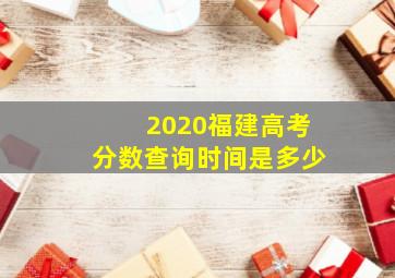 2020福建高考分数查询时间是多少