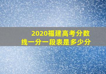 2020福建高考分数线一分一段表是多少分