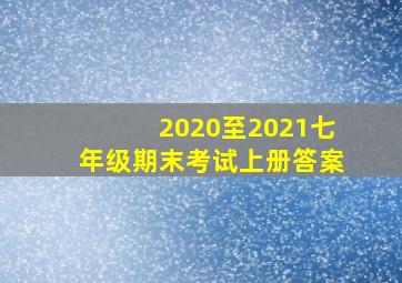 2020至2021七年级期末考试上册答案