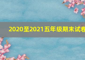 2020至2021五年级期末试卷