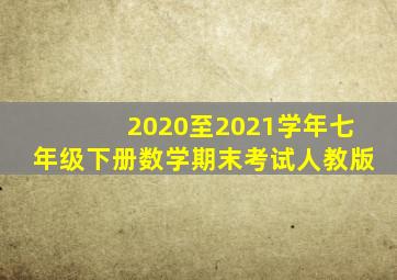 2020至2021学年七年级下册数学期末考试人教版