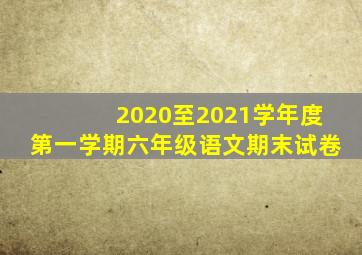 2020至2021学年度第一学期六年级语文期末试卷