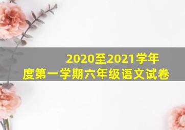 2020至2021学年度第一学期六年级语文试卷