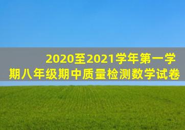 2020至2021学年第一学期八年级期中质量检测数学试卷