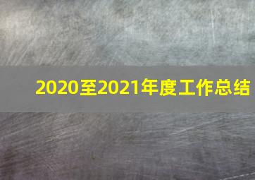 2020至2021年度工作总结