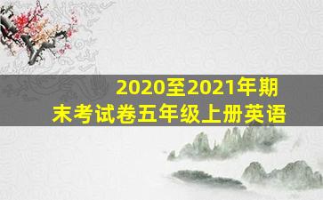 2020至2021年期末考试卷五年级上册英语