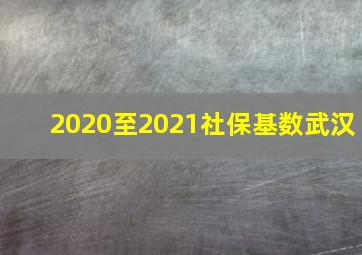 2020至2021社保基数武汉