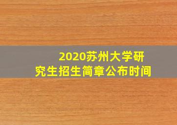 2020苏州大学研究生招生简章公布时间