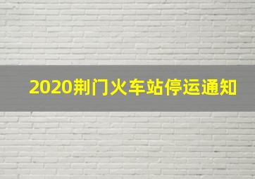 2020荆门火车站停运通知